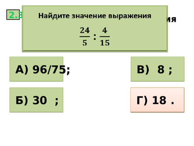   Найдите значение выражения   : 2.3  А) 96/75;  В) 8 ;  Б) 30 ;  Г) 18 .  Г) 18 . 