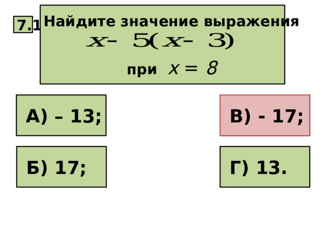 Найдите значение выражения   при х = 8 7.1  В) - 17;  А) – 13;  В) – 17;  Г) 13.  Б) 17; 