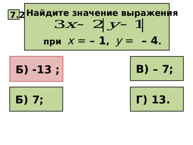 Найдите значение выражения   при х =  – 1 , у = – 4 . 7.2  Б) -13 ;  В) – 7;  А) – 13;  Б) 7;  Г) 13. 