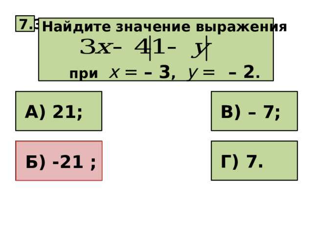 7.3 Найдите значение выражения   при х =  – 3 , у = – 2 .  А) 21;  В) – 7;  Г) 7.  Б) – 21;  Б) -21 ; 