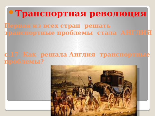 Транспортная революция Первая из всех стран решать транспортные проблемы стала АНГЛИЯ    с.17 Как решала Англия транспортные проблемы? 