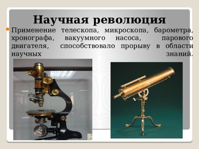 Научная революция Применение телескопа, микроскопа, барометра, хронографа, вакуумного насоса, парового двигателя, способствовало прорыву в области научных знаний.   