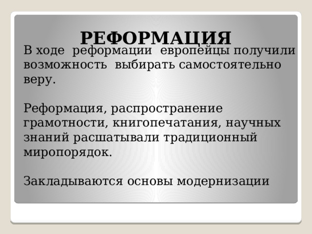 РЕФОРМАЦИЯ В ходе реформации европейцы получили возможность выбирать самостоятельно веру.   Реформация, распространение грамотности, книгопечатания, научных знаний расшатывали традиционный миропорядок.   Закладываются основы модернизации 