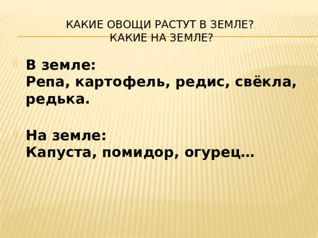 Какие овощи растут в земле?  Какие на земле? В земле:  Репа, картофель, редис, свёкла, редька.   На земле:  Капуста, помидор, огурец… 