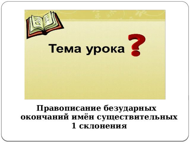 Правописание безударных окончаний имён существительных 1 склонения 
