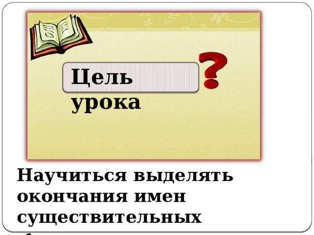 Цель урока Научиться выделять окончания имен существительных  1 склонения. 