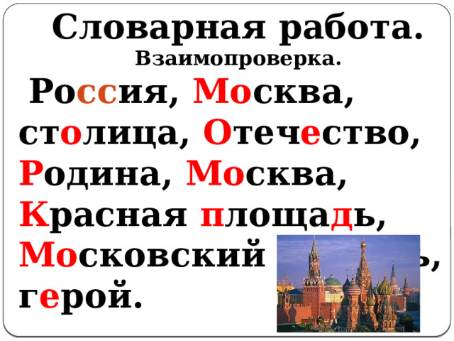 Словарная работа.  Взаимопроверка.  Ро сс ия, Мо сква, ст о лица, О теч е ство, Р одина, Мо сква, К расная п лоща д ь, Мо сковский К ремль, г е рой. 