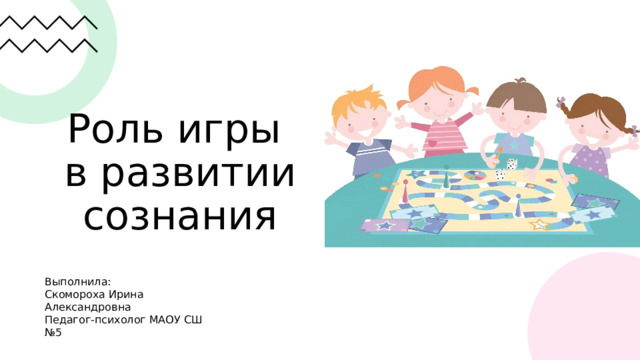 Роль игры  в развитии сознания Выполнила: Скомороха Ирина Александровна Педагог-психолог МАОУ СШ №5 