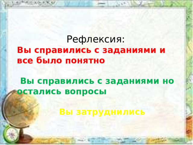 Рефлексия: Вы справились с заданиями и все было понятно   Вы справились с заданиями но остались вопросы   Вы затруднились  