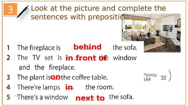 Look at the picture and complete the sentences with prepositions of place. 3 behind in front of on in next to  