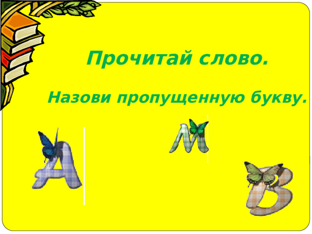 Прочитай слово.  Назови пропущенную букву. 