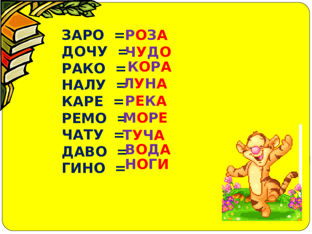 ЗАРО =  ДОЧУ =  РАКО =  НАЛУ =  КАРЕ =  РЕМО =  ЧАТУ =  ДАВО =  ГИНО =   Р О З А Ч У Д О К О Р А Л У Н А Р Е К А М О Р Е Т У Ч А В О Д А Н О Г И 