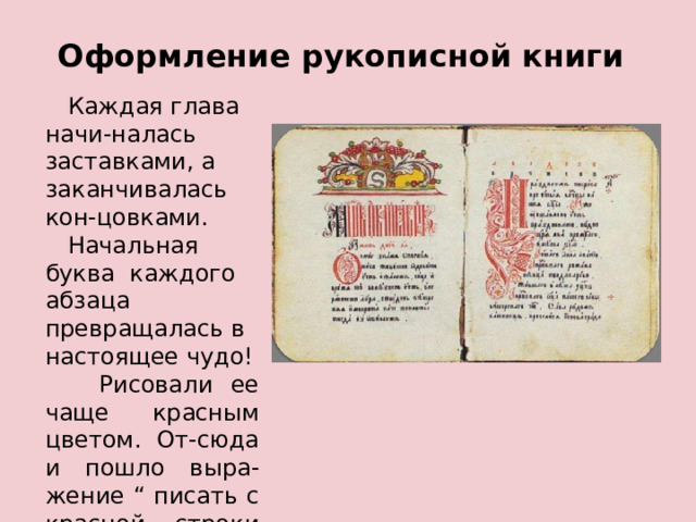 Оформление рукописной книги  Каждая глава начи-налась заставками, а заканчивалась кон-цовками.  Начальная буква каждого абзаца превращалась в настоящее чудо!  Рисовали ее чаще красным цветом. От-сюда и пошло выра-жение “ писать с красной строки “. 