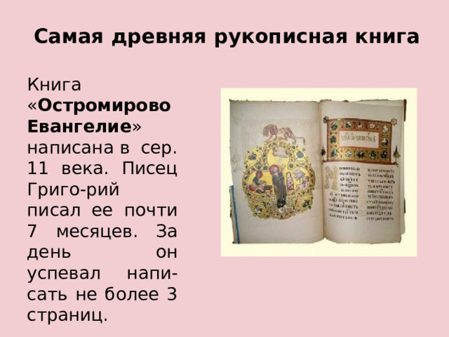 Самая древняя рукописная книга Книга « Остромирово Евангелие » написана в сер. 11 века. Писец Григо-рий писал ее почти 7 месяцев. За день он успевал напи-сать не более 3 страниц. 
