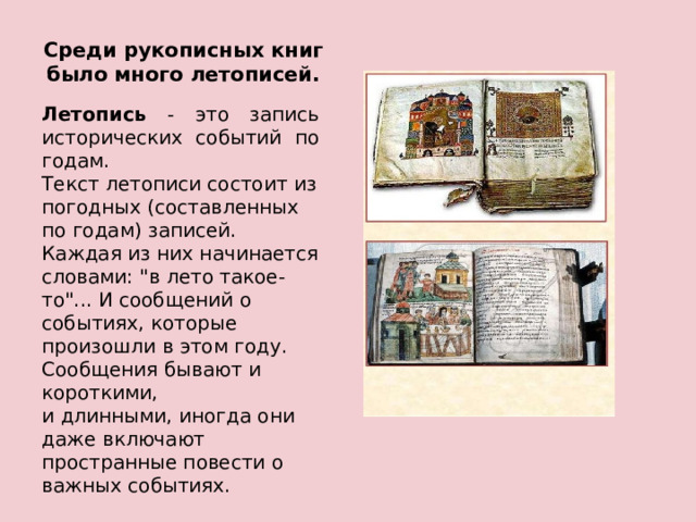 Среди рукописных книг было много летописей.   Летопись - это запись исторических событий по годам. Текст летописи состоит из  погодных (составленных по годам) записей. Каждая из них начинается словами: 