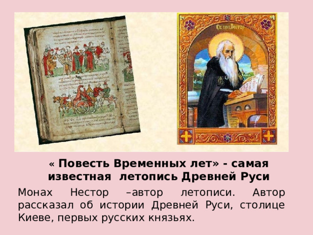 « Повесть Временных лет» - самая известная летопись Древней Руси Монах Нестор –автор летописи. Автор рассказал об истории Древней Руси, столице Киеве, первых русских князьях. 