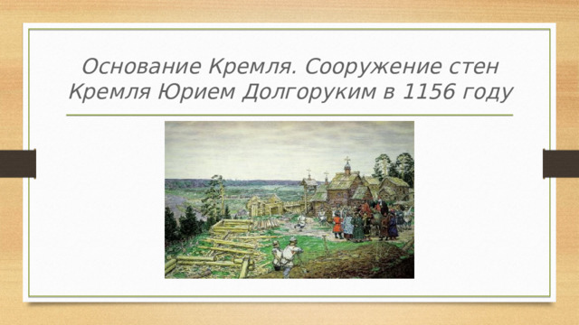 Основание Кремля. Сооружение стен Кремля Юрием Долгоруким в 1156 году 