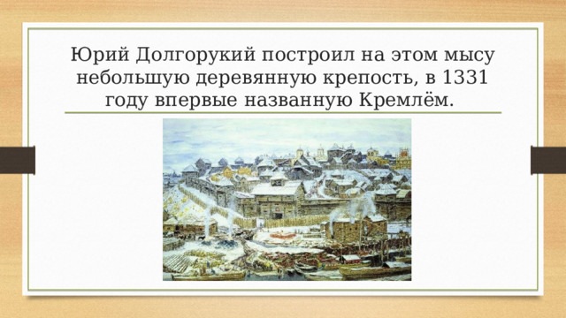 Юрий Долгорукий построил на этом мысу небольшую деревянную крепость, в 1331 году впервые названную Кремлём. 