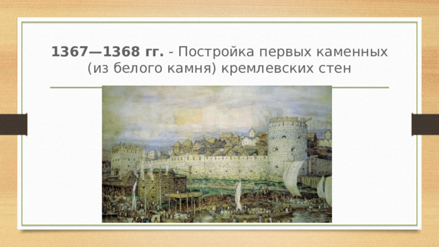 1367—1368 гг.  - Постройка первых каменных (из белого камня) кремлевских стен 