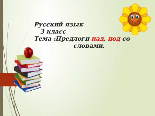 Русский язык  3 класс  Тема :Предлоги над , под со словами.   