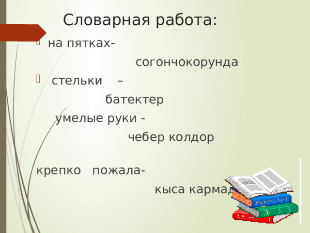 Словарная работа: на пятках-  согончокорунда  стельки –  батектер  умелые руки -  чебер колдор крепко пожала-  кыса кармады 