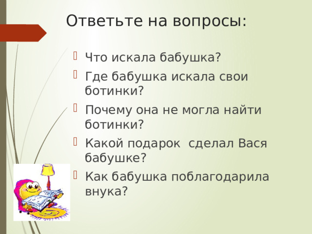 Ответьте на вопросы: Что искала бабушка? Где бабушка искала свои ботинки? Почему она не могла найти ботинки? Какой подарок сделал Вася бабушке? Как бабушка поблагодарила внука? 