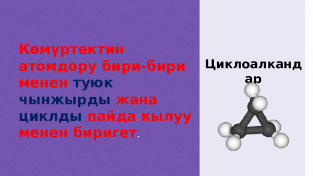 Көмүртектин атомдору бири-бири менен туюк чынжырды жана циклды пайда кылуу менен биригет . Циклоалкандар  