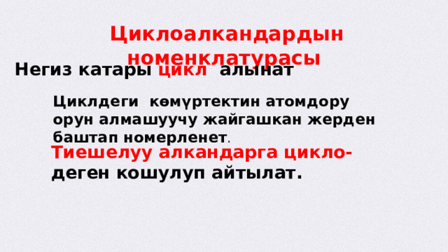  Циклоалкандардын номенклатурасы Негиз катары цикл алынат Циклдеги көмүртектин атомдору орун алмашуучу жайгашкан жерден баштап номерленет . Тиешелуу алкандарга цикло- деген кошулуп айтылат.  
