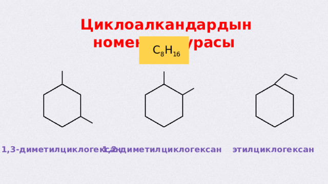  Циклоалкандардын номенклатурасы  С 8 Н 16 этилциклогексан 1,3-диметилциклогексан 1,2-диметилциклогексан  