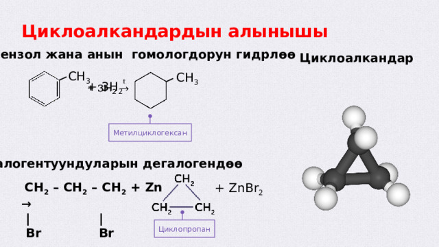 Циклоалкандардын алынышы  Бензол жана анын гомологдорун гидрлөө Циклоалкандар CH 3 CH 3 + 3H 2    Метилциклогексан Дигалогентуундуларын дегалогендөө  CH 2 – CH 2 – CH 2 + Zn →  |  |  Br  Br + ZnBr 2 Циклопропан  
