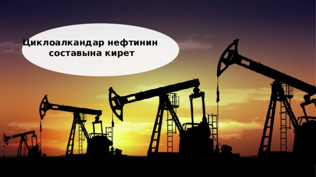 Циклоалкандар нефтинин составына кирет  