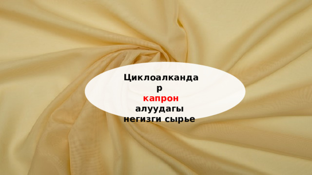 Циклоалкандар капрон  алуудагы негизги сырье  