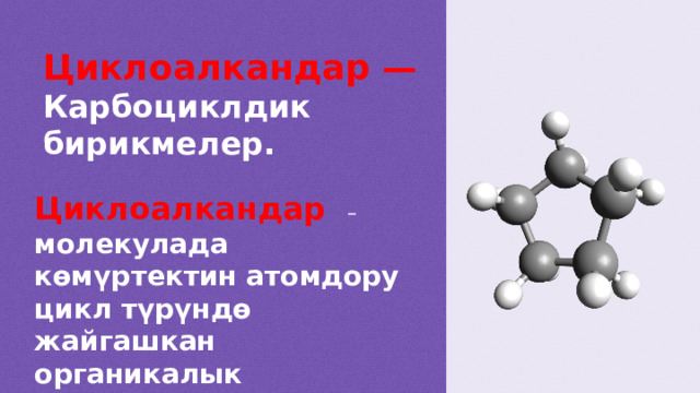 Циклоалкандар — Карбоциклдик бирикмелер.  Циклоалкандар   – молекулада көмүртектин атомдору цикл түрүндө жайгашкан органикалык бирикмелер.  