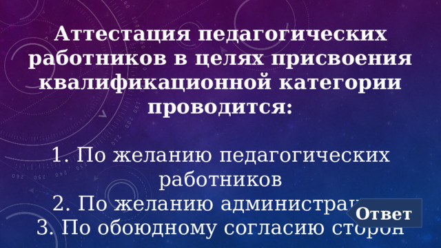 Аттестация педагогических работников в целях присвоения квалификационной категории проводится:   1. По желанию педагогических работников  2. По желанию администрации  3. По обоюдному согласию сторон Ответ 