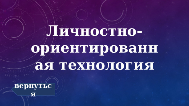 Личностно-ориентированная технология вернуться 