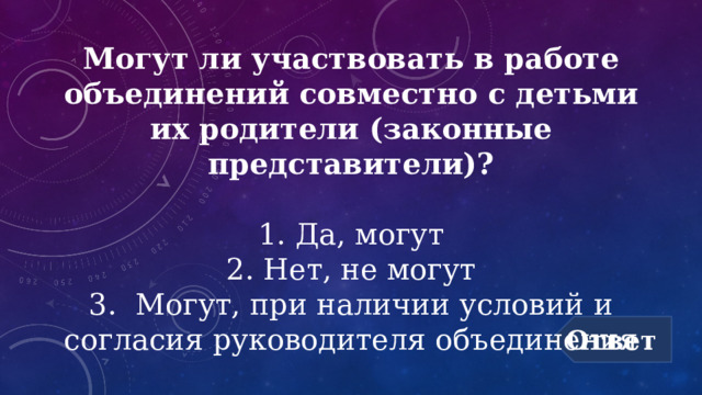 Могут ли участвовать в работе объединений совместно с детьми их родители (законные представители)?  1. Да, могут  2. Нет, не могут  3. Могут, при наличии условий и согласия руководителя объединения Ответ 