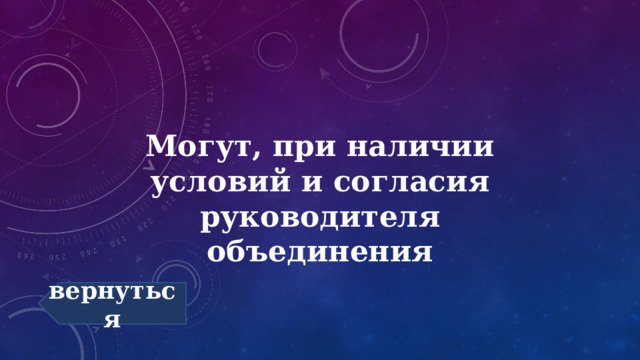 Могут, при наличии условий и согласия руководителя объединения вернуться 