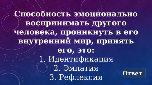 Способность эмоционально воспринимать другого человека, проникнуть в его внутренний мир, принять его, это:  1. Идентификация  2. Эмпатия  3. Рефлексия Ответ 