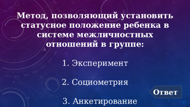 Метод, позволяющий установить статусное положение ребенка в системе межличностных отношений в группе:   1. Эксперимент   2. Социометрия   3. Анкетирование Ответ 