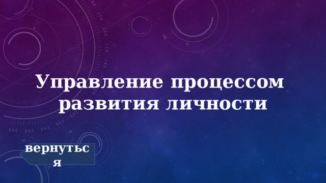 Управление процессом  развития личности вернуться 