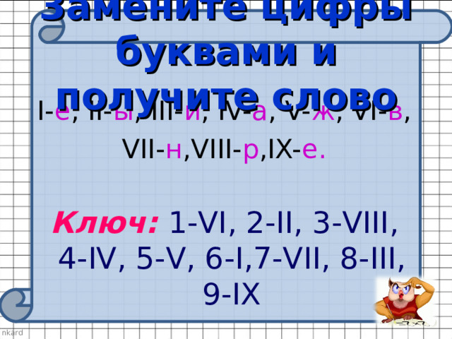 Замените цифры буквами и получите слово I- е , II- ы , III- и , IV- а , V- ж , VI- в , VII- н , VIII- р , IX- е. Ключ:  1- VI , 2- II , 3- VIII , 4- IV , 5- V , 6- I ,7- VII , 8- III , 9- IX 