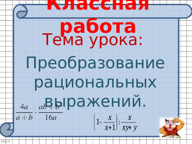 Классная работа Тема урока: Преобразование рациональных выражений. 