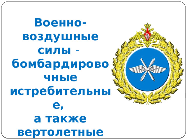 Военно-воздушные силы - бомбардировочные истребительные, а также вертолетные части и соединения. 