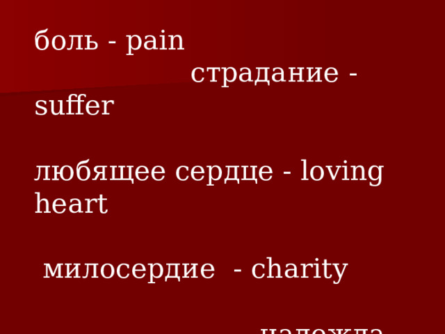 боль - pain    страдание - suffer любящее сердце - loving heart  милосердие - charity  надежда - hope 