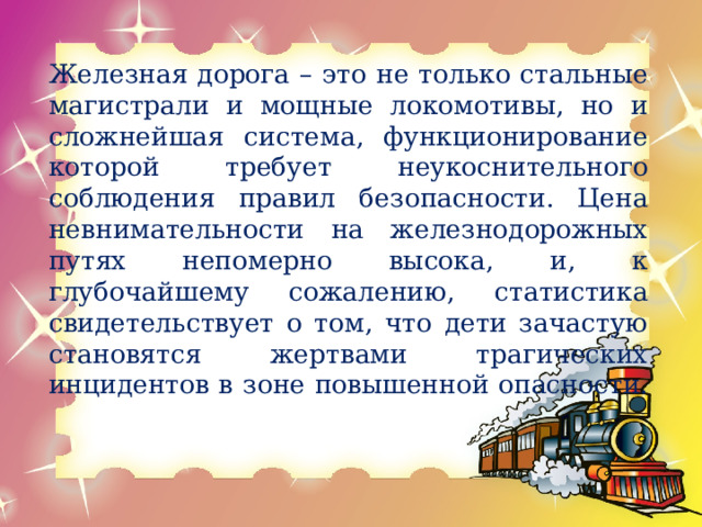Железная дорога – это не только стальные магистрали и мощные локомотивы, но и сложнейшая система, функционирование которой требует неукоснительного соблюдения правил безопасности. Цена невнимательности на железнодорожных путях непомерно высока, и, к глубочайшему сожалению, статистика свидетельствует о том, что дети зачастую становятся жертвами трагических инцидентов в зоне повышенной опасности. 