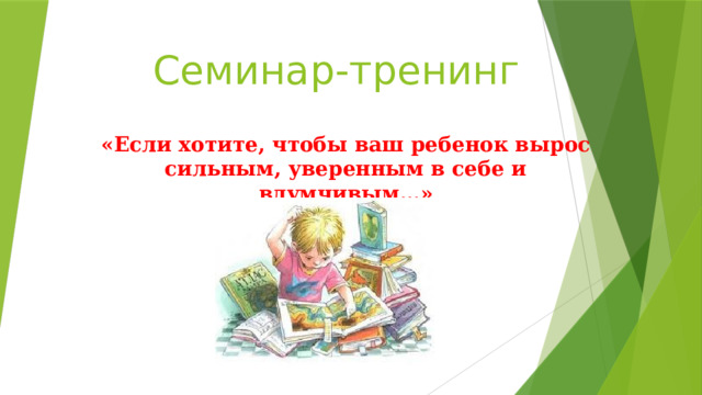 Семинар-тренинг  «Если хотите, чтобы ваш ребенок вырос сильным, уверенным в себе и вдумчивым…»   