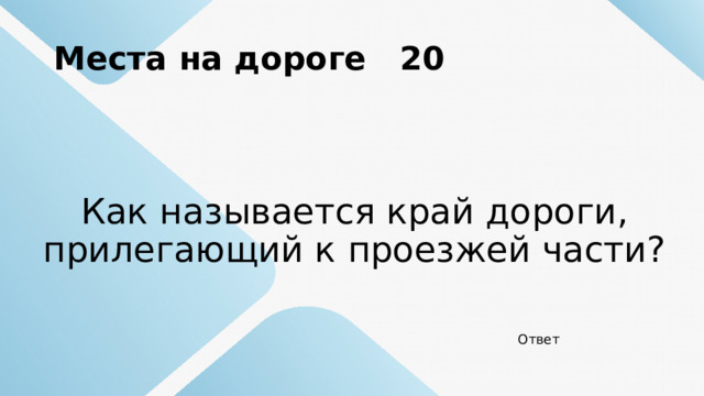 Места на дороге 20 Как называется край дороги, прилегающий к проезжей части? Ответ 