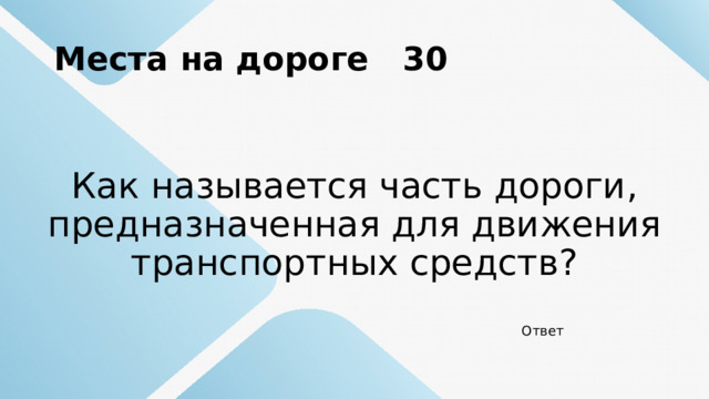 Места на дороге 30 Как называется часть дороги, предназначенная для движения транспортных средств? Ответ 