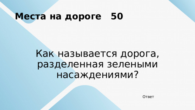 Места на дороге 50 Как называется дорога, разделенная зелеными насаждениями? Ответ 