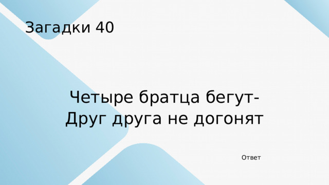Загадки 40 Четыре братца бегут- Друг друга не догонят Ответ 